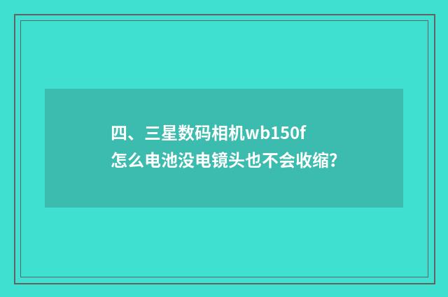 四、三星数码相机wb150f怎么电池没电镜头也不会收缩?