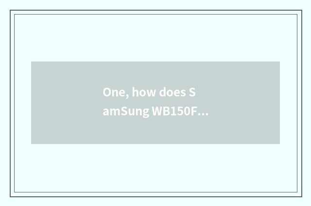 One, how does SamSung WB150F evaluate SamSung WB150F?