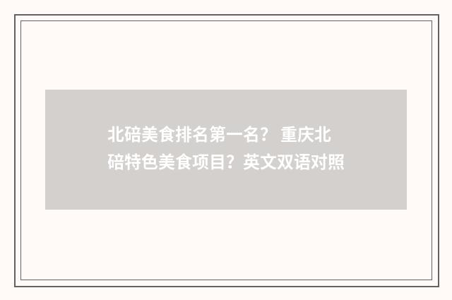 北碚美食排名第一名？ 重庆北碚特色美食项目？英文双语对照