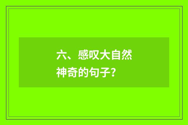六、感叹大自然神奇的句子?