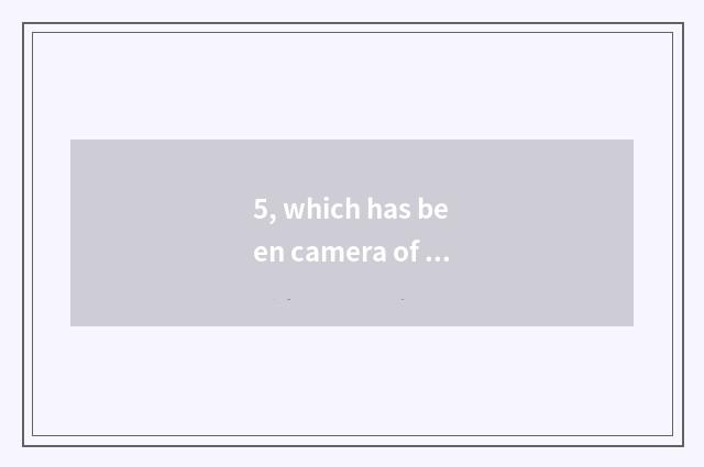 5, which has been camera of long anxious number compared?