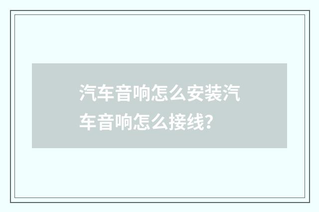 汽车音响怎么安装汽车音响怎么接线？