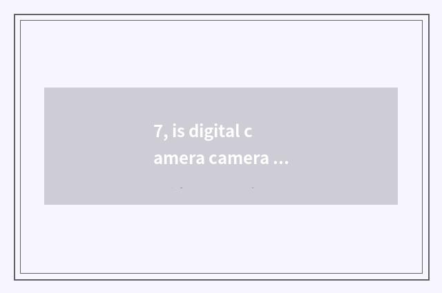 7, is digital camera camera lens automatic and adjustable?