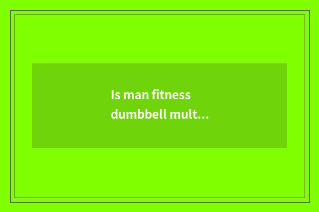 Is man fitness dumbbell multiple and appropriate?