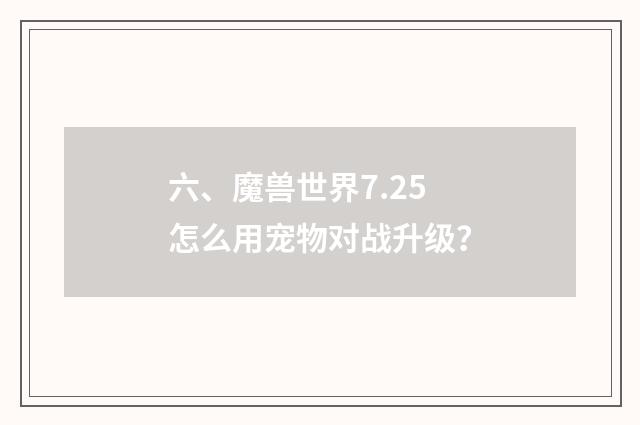 六、魔兽世界7.25怎么用宠物对战升级?