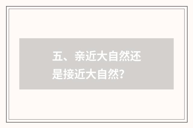 五、亲近大自然还是接近大自然？