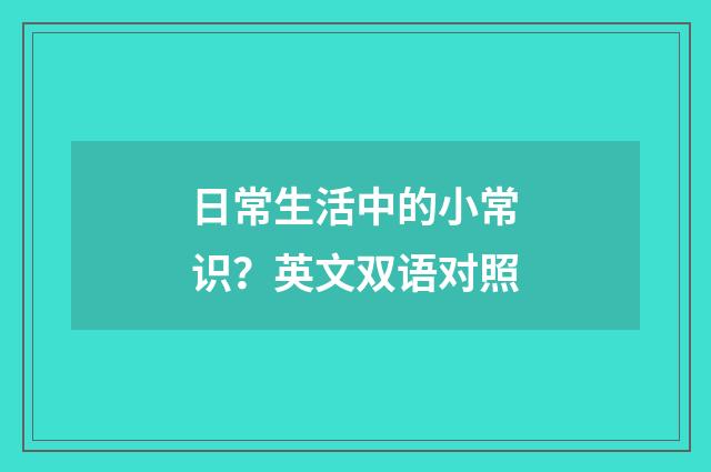 日常生活中的小常识?英文双语对照