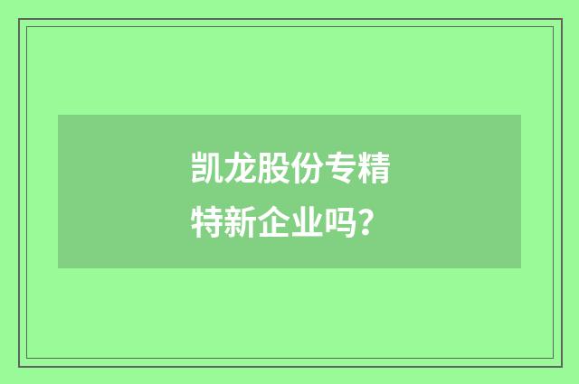 凯龙股份专精特新企业吗？
