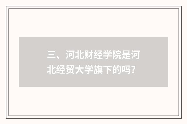 三、河北财经学院是河北经贸大学旗下的吗？