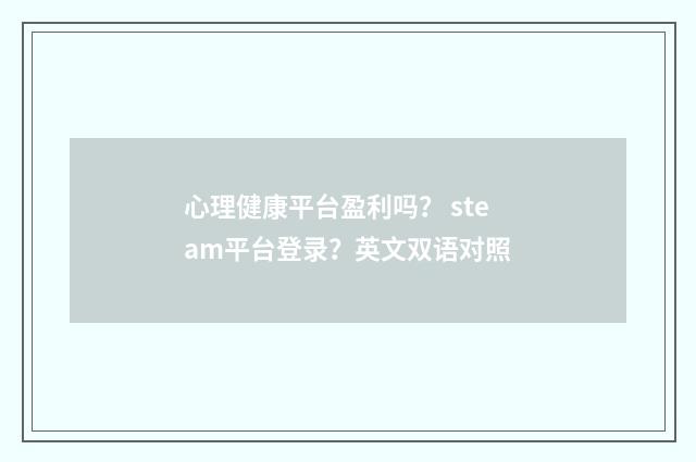 心理健康平台盈利吗？ steam平台登录？英文双语对照