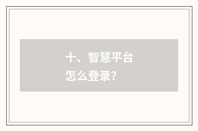 十、智慧平台怎么登录？