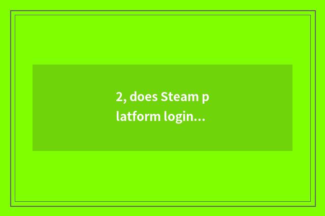 2, does Steam platform login?