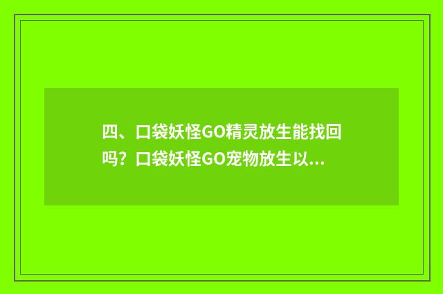 四、口袋妖怪GO精灵放生能找回吗？口袋妖怪GO宠物放生以后如何找回？