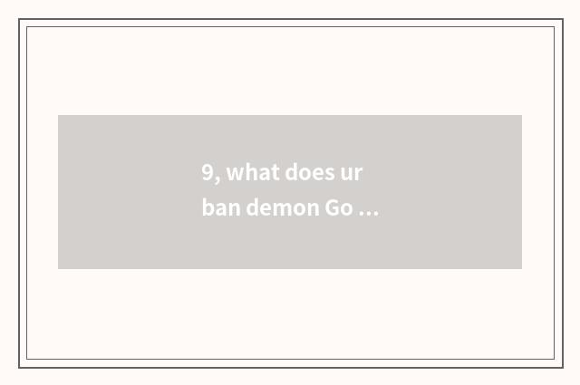 9, what does urban demon Go call now?