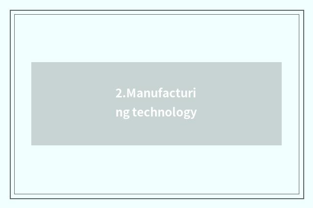 2.Manufacturing technology