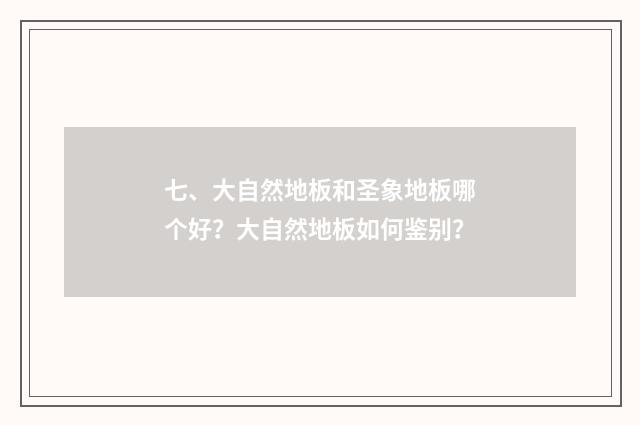 七、大自然地板和圣象地板哪个好？大自然地板如何鉴别？