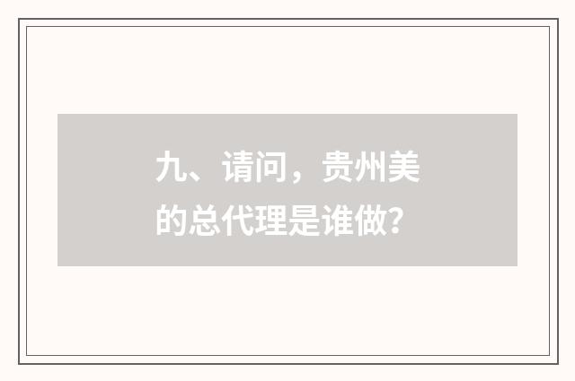 九、请问，贵州美的总代理是谁做？