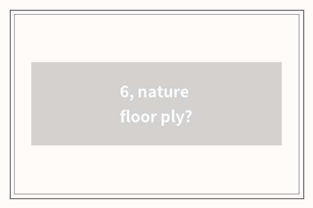6, nature floor ply?