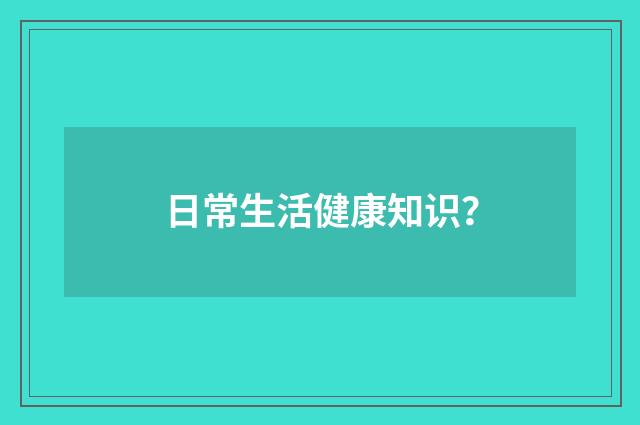 日常生活健康知识？