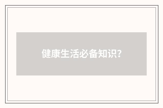 健康生活必备知识?