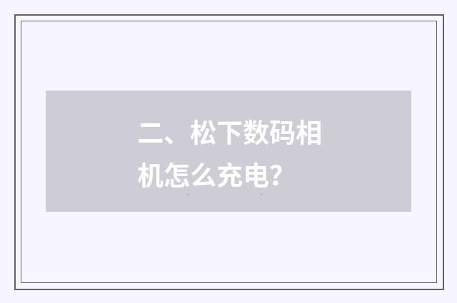 二、松下数码相机怎么充电？