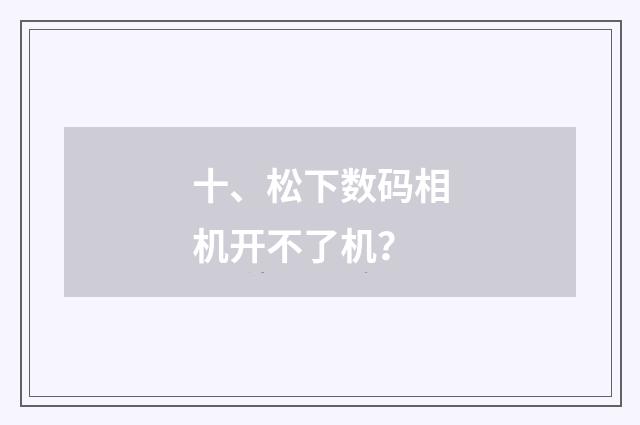 十、松下数码相机开不了机？