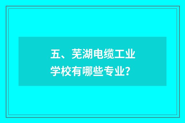 五、芜湖电缆工业学校有哪些专业？