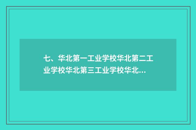 七、华北第一工业学校华北第二工业学校华北第三工业学校华北第四工业学校华北第五工业学校华北第六工业学校？