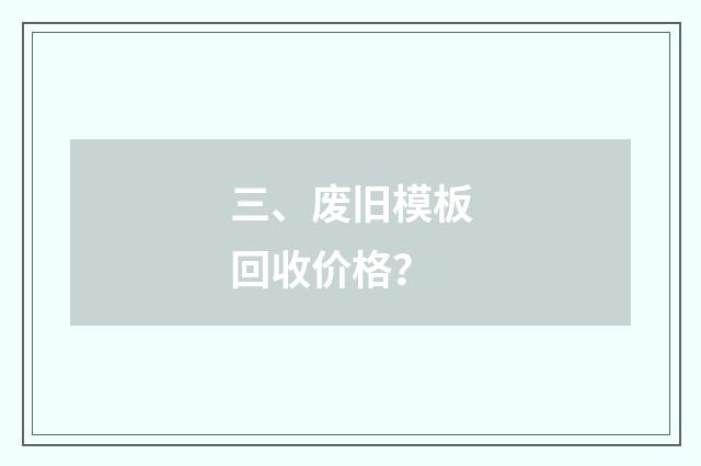 三、废旧模板回收价格?