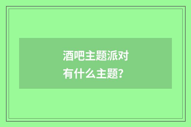 酒吧主题派对有什么主题?