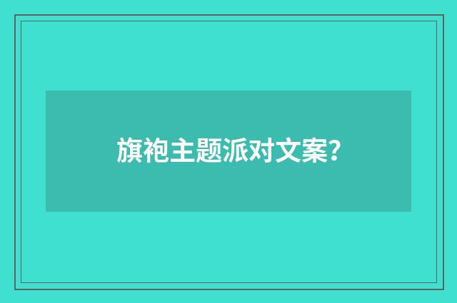 旗袍主题派对文案?