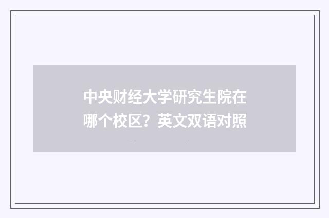 中央财经大学研究生院在哪个校区?英文双语对照