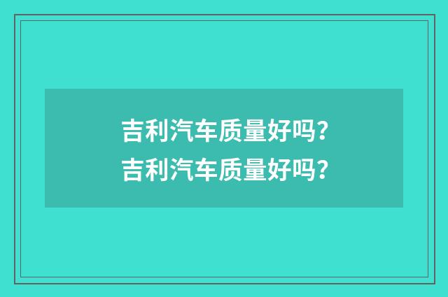 吉利汽车质量好吗？吉利汽车质量好吗？