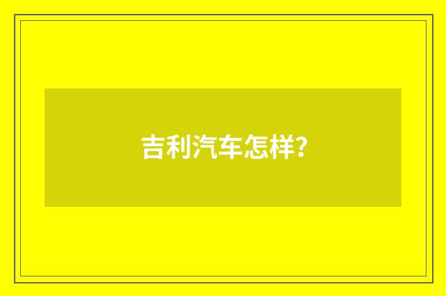 吉利汽车怎样？