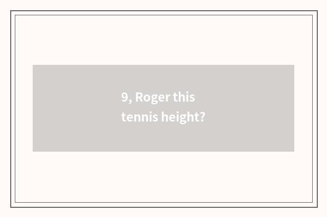 9, Roger this tennis height?