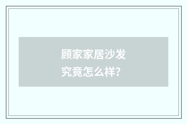 顾家家居沙发究竟怎么样？
