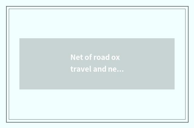 Net of road ox travel and net of the travel that carry Cheng which good?