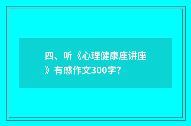 四、听《心理健康座讲座》有感作文300字?