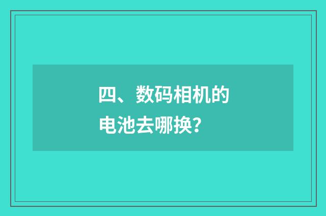 四、数码相机的电池去哪换?