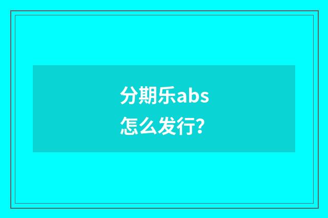 分期乐abs怎么发行?