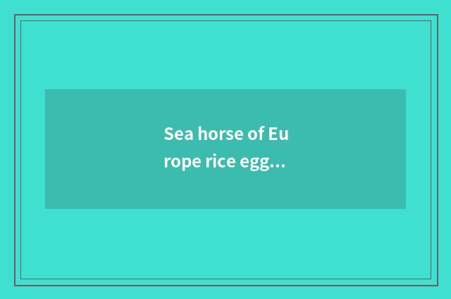 Sea horse of Europe rice eggplant 300007 how long issue?