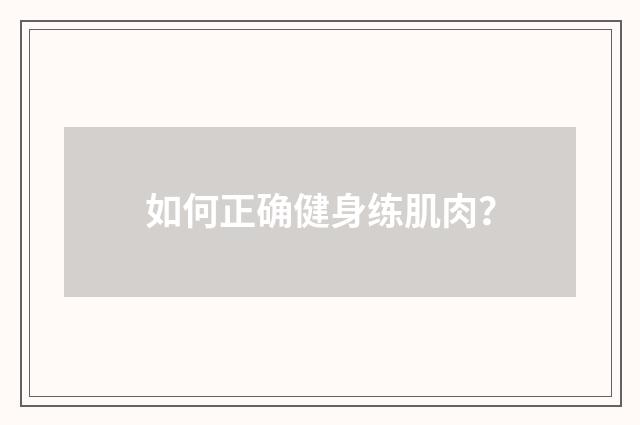 如何正确健身练肌肉?