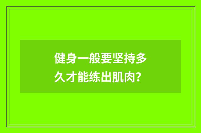健身一般要坚持多久才能练出肌肉?