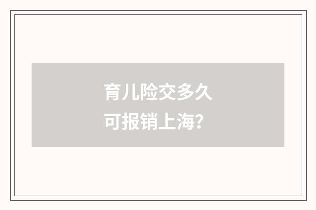 育儿险交多久可报销上海?