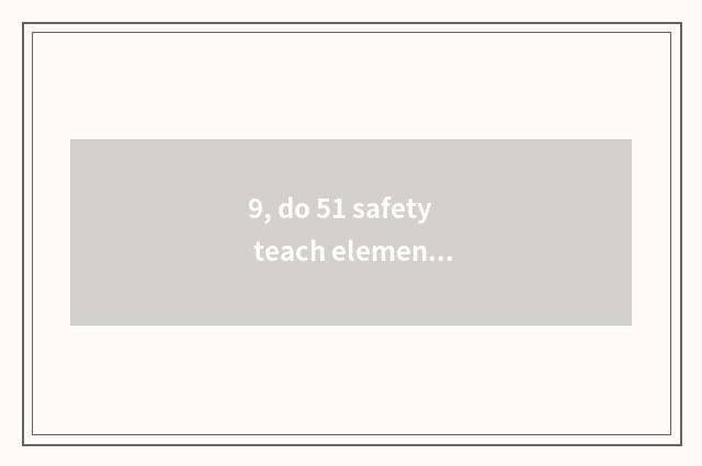9, do 51 safety teach elementary school article table?