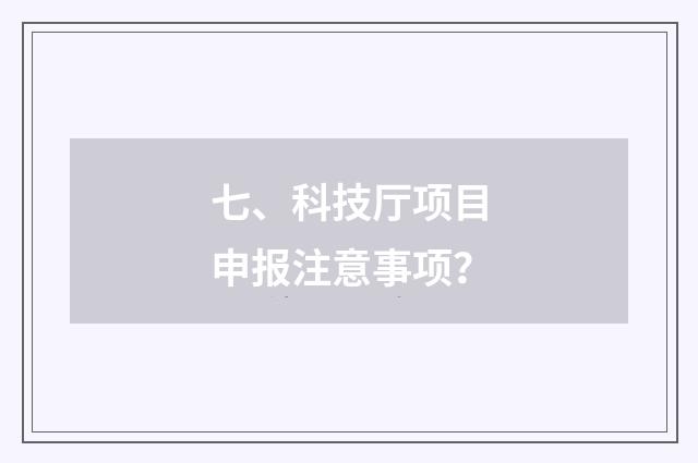 七、科技厅项目申报注意事项?