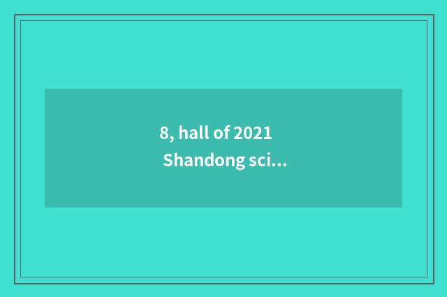 8, hall of 2021 Shandong science and technology what project?