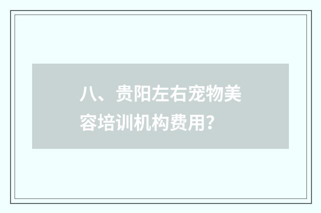 八、贵阳左右宠物美容培训机构费用？