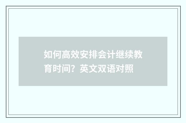 如何高效安排会计继续教育时间？英文双语对照