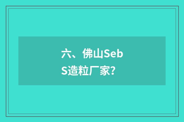 六、佛山SebS造粒厂家？